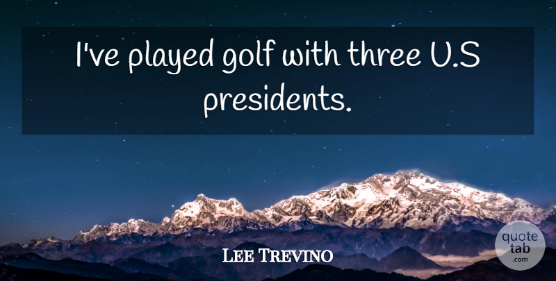 Lee Trevino Quote About Sports, Golf, President: Ive Played Golf With Three...