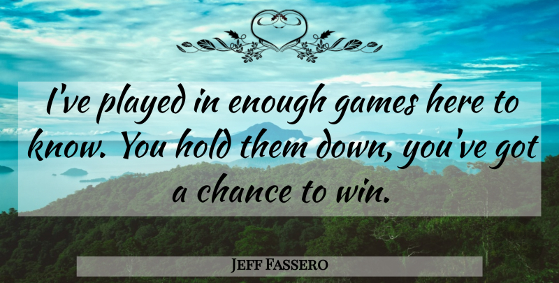 Jeff Fassero Quote About Chance, Games, Hold, Played: Ive Played In Enough Games...