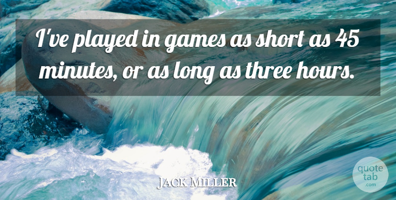 Jack Miller Quote About Games, Played, Short, Three: Ive Played In Games As...
