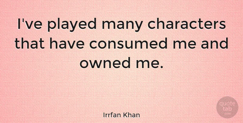 Irrfan Khan Quote About Character, Consumed: Ive Played Many Characters That...