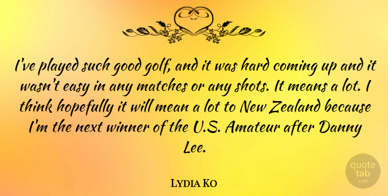 Lydia Ko Quote About Mean, Golf, Thinking: Ive Played Such Good Golf...