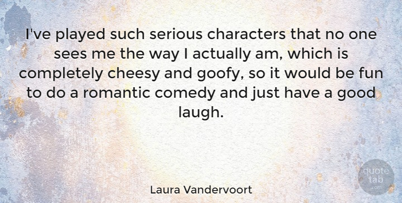 Laura Vandervoort Quote About Characters, Cheesy, Comedy, Good, Played: Ive Played Such Serious Characters...
