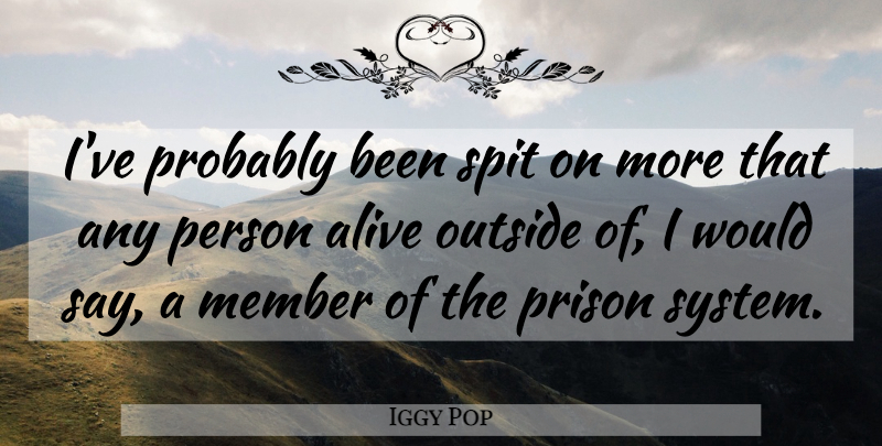 Iggy Pop Quote About Alive, Prison, Members: Ive Probably Been Spit On...
