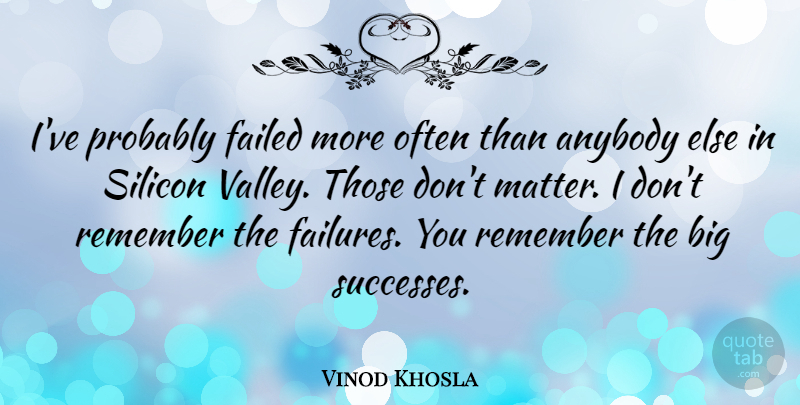 Vinod Khosla Quote About Matter, Valleys, Remember: Ive Probably Failed More Often...