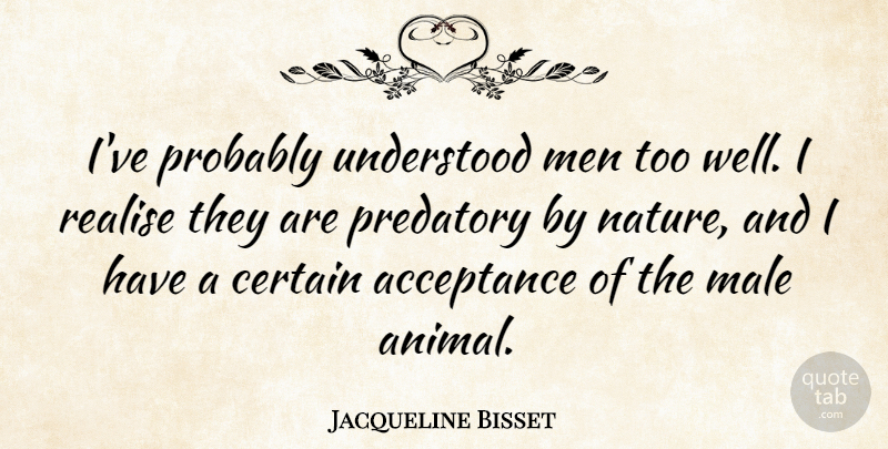 Jacqueline Bisset Quote About Acceptance, Animal, Men: Ive Probably Understood Men Too...