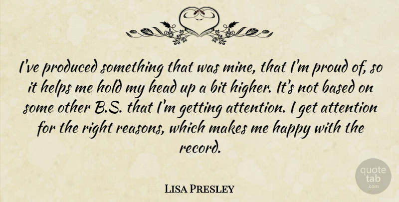 Lisa Presley Quote About Attention, Based, Bit, Happy, Head: Ive Produced Something That Was...