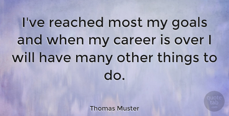 Thomas Muster Quote About Careers, Goal, Things To Do: Ive Reached Most My Goals...