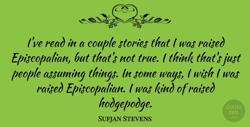 Sufjan Stevens Quote About Assuming, People, Raised, Stories: Ive Read In A Couple...