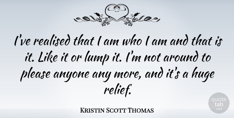 Kristin Scott Thomas Quote About Who I Am, Relief, Please: Ive Realised That I Am...