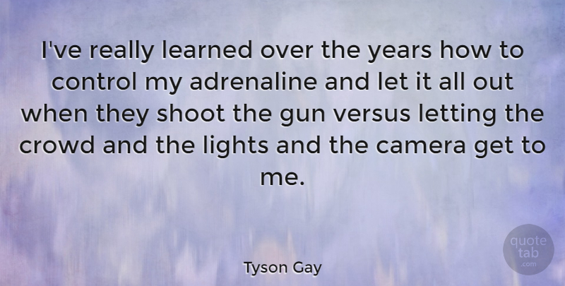 Tyson Gay Quote About Gun, Years, Light: Ive Really Learned Over The...