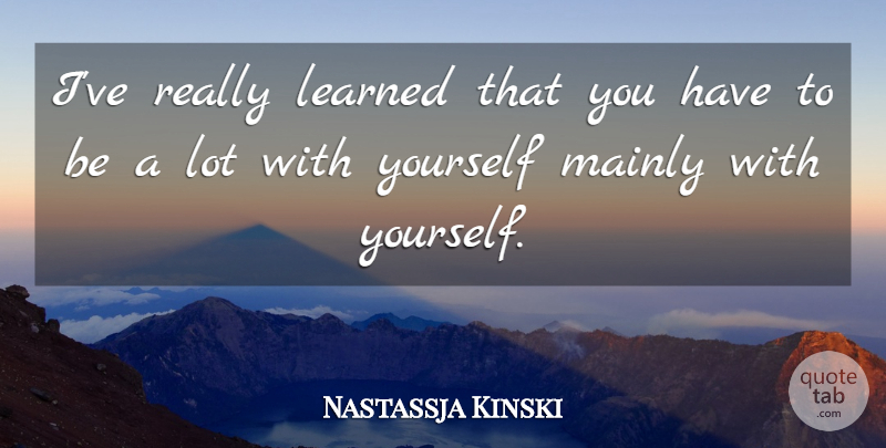Nastassja Kinski Quote About Learned, Mainly: Ive Really Learned That You...