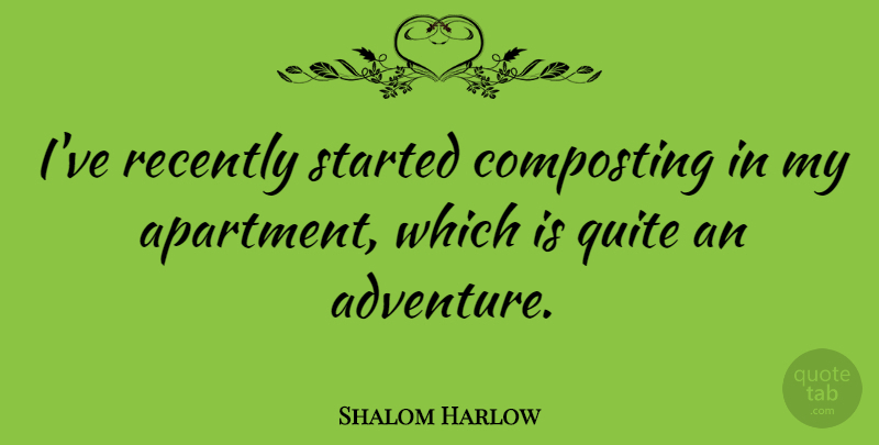 Shalom Harlow Quote About Adventure, Funny Travel, Apartment: Ive Recently Started Composting In...