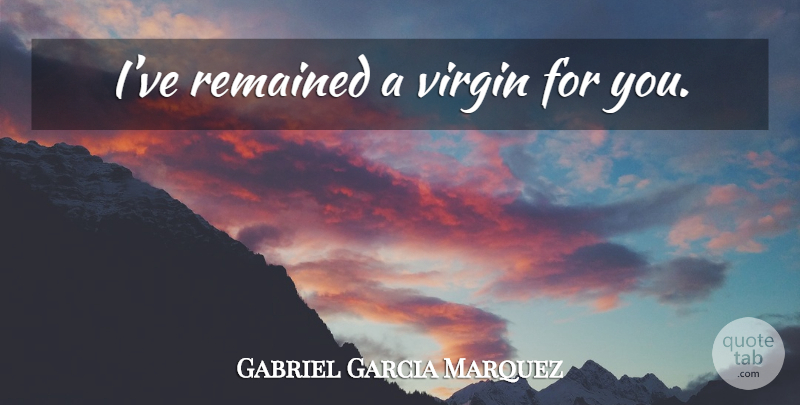 Gabriel Garcia Marquez Quote About Virgins: Ive Remained A Virgin For...