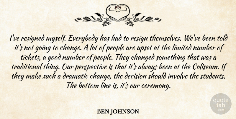 Ben Johnson Quote About Bottom, Changed, Decision, Dramatic, Everybody: Ive Resigned Myself Everybody Has...