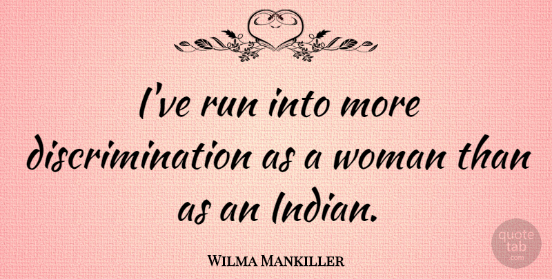 Wilma Mankiller Quote About Running, Discrimination, Indian: Ive Run Into More Discrimination...