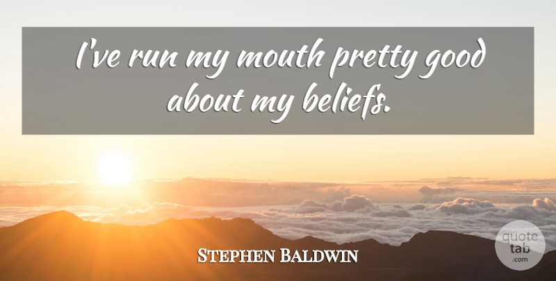 Stephen Baldwin Quote About Running, Mouths, Belief: Ive Run My Mouth Pretty...