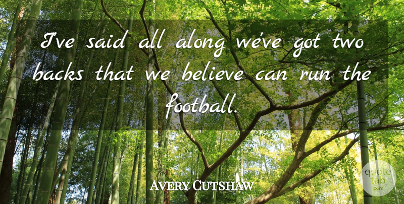Avery Cutshaw Quote About Along, Backs, Believe, Run: Ive Said All Along Weve...