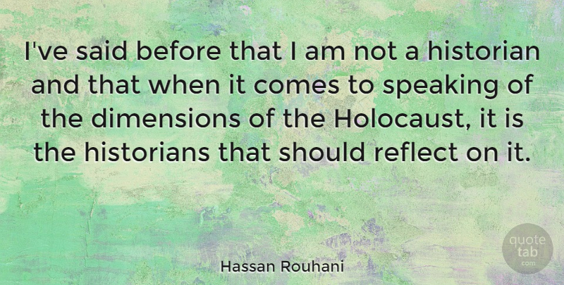 Hassan Rouhani Quote About Historian, Historians, Reflect, Speaking: Ive Said Before That I...
