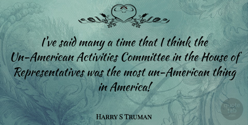 Harry S Truman Quote About Thinking, America, House: Ive Said Many A Time...