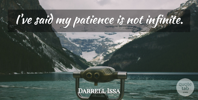 Darrell Issa Quote About Patience, Infinite, Said: Ive Said My Patience Is...