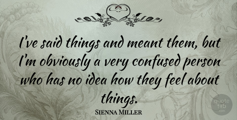 Sienna Miller Quote About Confused, Ideas, Said: Ive Said Things And Meant...