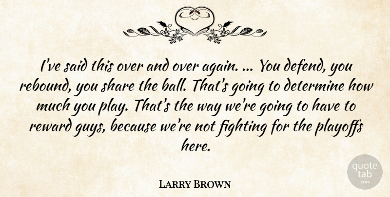 Larry Brown Quote About Determine, Fighting, Playoffs, Reward, Share: Ive Said This Over And...