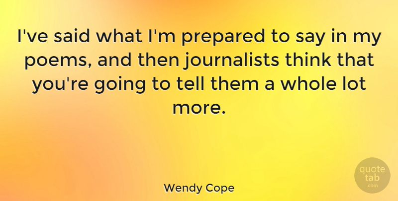 Wendy Cope Quote About Thinking, Said, Journalist: Ive Said What Im Prepared...