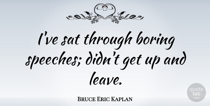 Bruce Eric Kaplan Quote About Sat: Ive Sat Through Boring Speeches...