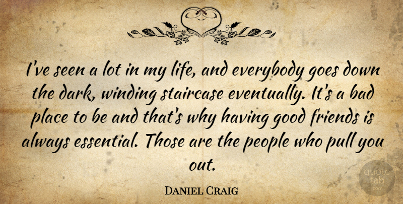 Daniel Craig Quote About Good Friend, Dark, People: Ive Seen A Lot In...