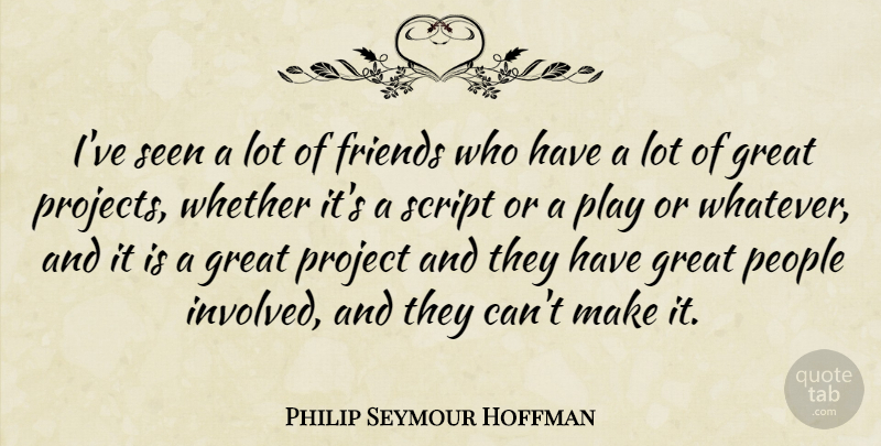 Philip Seymour Hoffman Quote About Play, People, Lots Of Friends: Ive Seen A Lot Of...