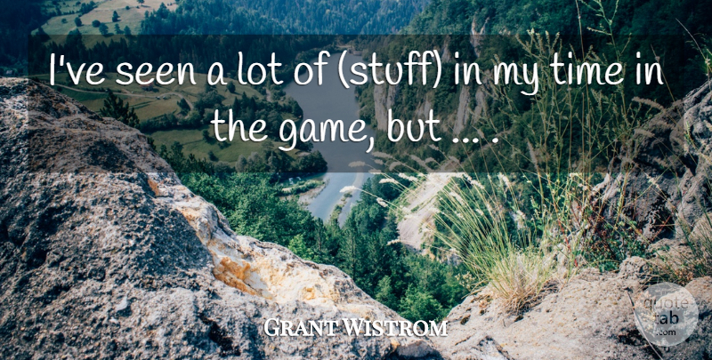Grant Wistrom Quote About Seen, Time: Ive Seen A Lot Of...
