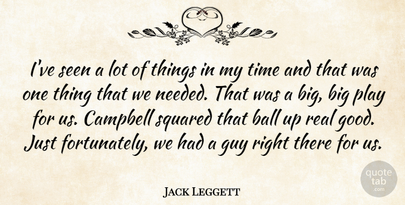 Jack Leggett Quote About Ball, Campbell, Guy, Seen, Time: Ive Seen A Lot Of...