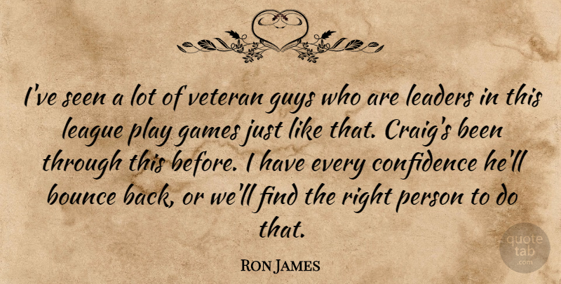 Ron James Quote About Bounce, Confidence, Games, Guys, Leaders: Ive Seen A Lot Of...