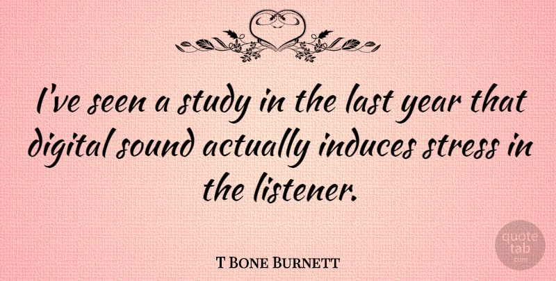T Bone Burnett Quote About Stress, Years, Lasts: Ive Seen A Study In...