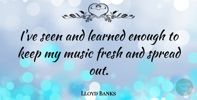 Lloyd Banks Quote About Enough, Spread: Ive Seen And Learned Enough...