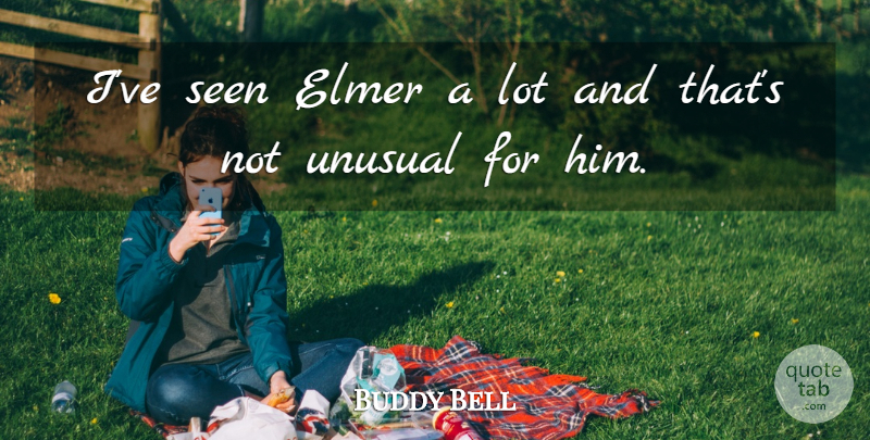 Buddy Bell Quote About Seen, Unusual: Ive Seen Elmer A Lot...