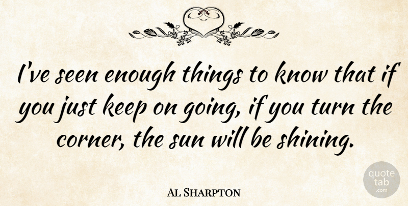 Al Sharpton Quote About Shining, Never Quit, Sun: Ive Seen Enough Things To...