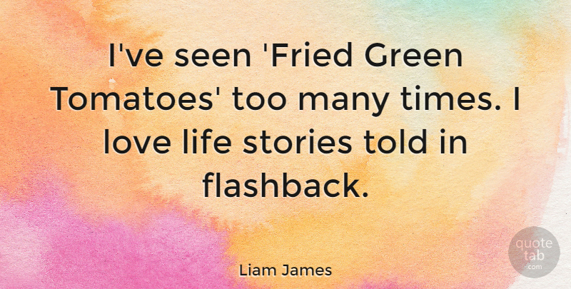 Liam James Quote About Life, Love, Seen, Stories: Ive Seen Fried Green Tomatoes...