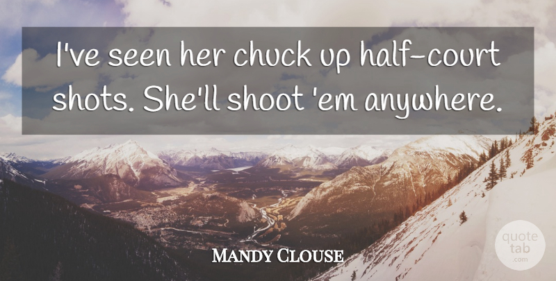 Mandy Clouse Quote About Chuck, Seen, Shoot: Ive Seen Her Chuck Up...