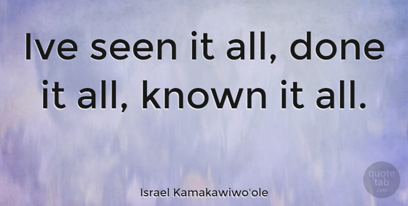 Israel Kamakawiwo'ole Quote About Done, Known: Ive Seen It All Done...
