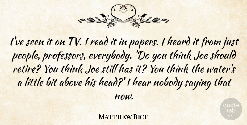 Matthew Rice Quote About Above, Bit, Heard, Joe, Nobody: Ive Seen It On Tv...