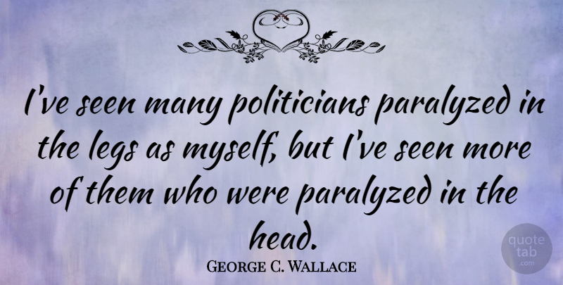 George C. Wallace Quote About Political, Politics, Legs: Ive Seen Many Politicians Paralyzed...