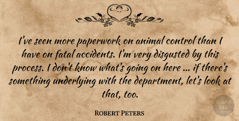 Robert Peters Quote About Animal, Control, Disgusted, Fatal, Paperwork: Ive Seen More Paperwork On...