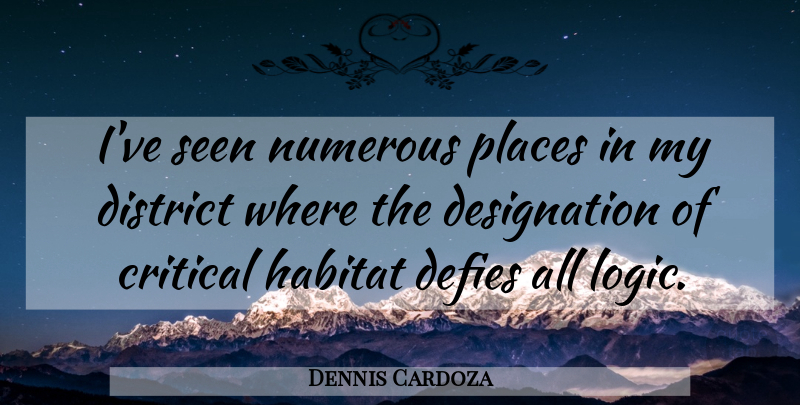 Dennis Cardoza Quote About Critical, Defies, District, Habitat, Numerous: Ive Seen Numerous Places In...
