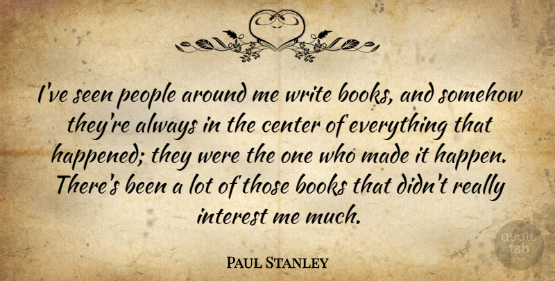 Paul Stanley Quote About Center, Interest, People, Somehow: Ive Seen People Around Me...