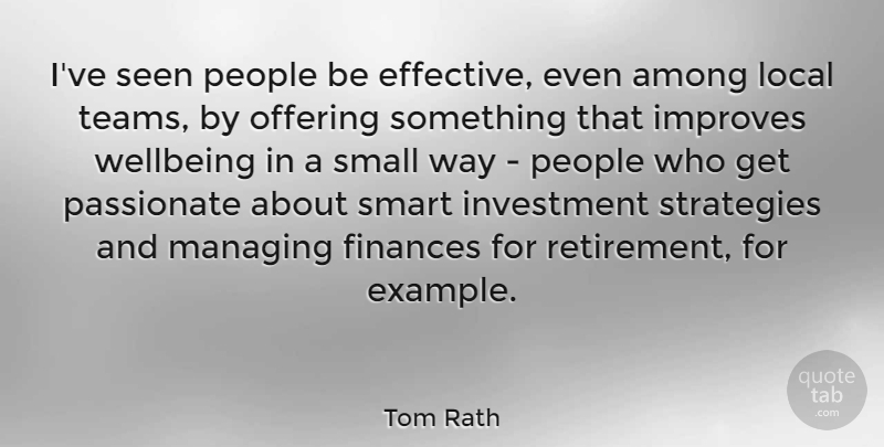 Tom Rath Quote About Among, Finances, Improves, Investment, Local: Ive Seen People Be Effective...