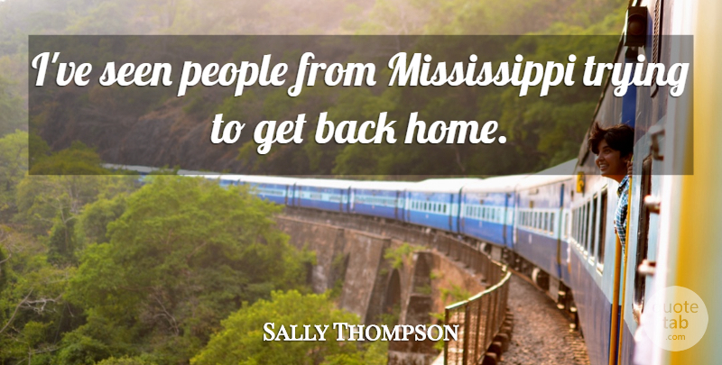 Sally Thompson Quote About People, Seen, Trying: Ive Seen People From Mississippi...