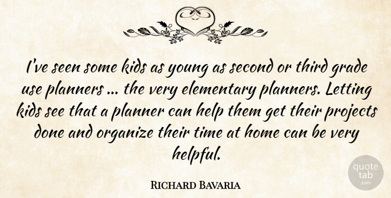 Richard Bavaria Quote About Elementary, Grade, Help, Home, Kids: Ive Seen Some Kids As...