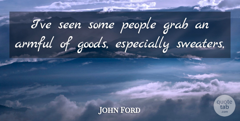 John Ford Quote About Grab, People, Seen: Ive Seen Some People Grab...