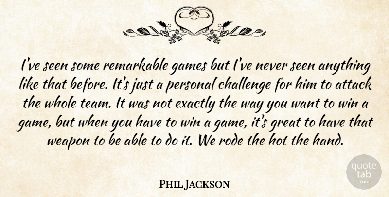 Phil Jackson Quote About Attack, Challenge, Exactly, Games, Great: Ive Seen Some Remarkable Games...